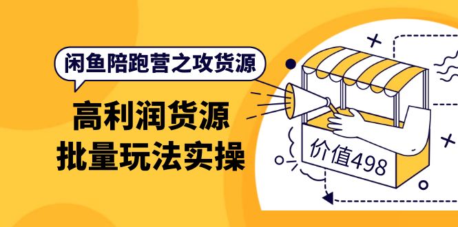 闲鱼陪跑营之攻货源：高利润货源批量玩法，月入过万实操（价值498