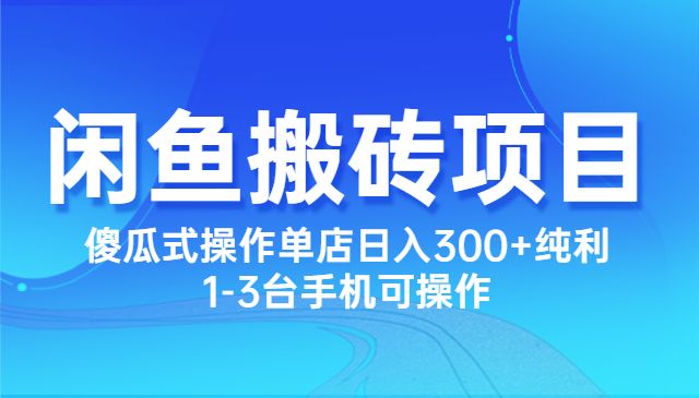 闲鱼最新搬砖正规项目：傻瓜式操作单店日入300+纯利，1-3台手机可操作